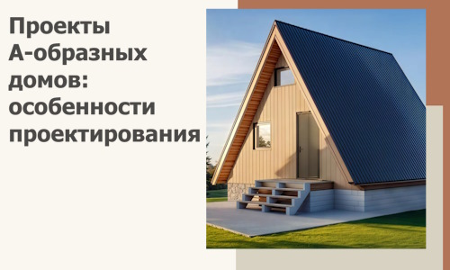 Проекты А-образных домов: особенности проектирования и строительства в Батайске